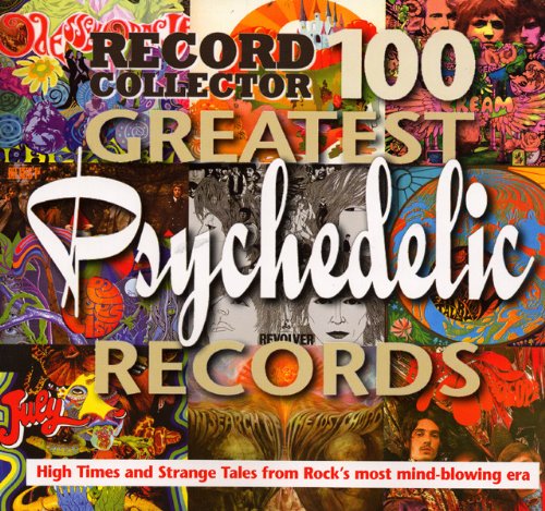Record Collector 100 Greatest Psychedelic Records (High Times and Strange Tales From Rock's Most Mind-blowing Era)