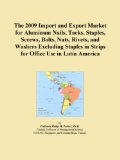 The 2009 Import and Export Market for Aluminum Nails, Tacks, Staples, Screws, Bolts, Nuts, Rivets, and Washers Excluding Staples in Strips for Office Use in Latin America
