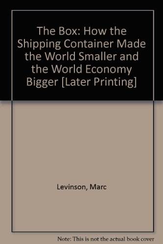 The Box: How the Shipping Container Made the World Smaller and the World Economy Bigger [Later Printing]