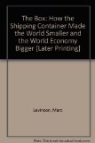 The Box: How the Shipping Container Made the World Smaller and the World Economy Bigger [Later Printing]