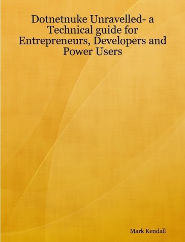 Dotnetnuke Unravelled: a Technical guide for Entrepreneurs, Developers and Power Users