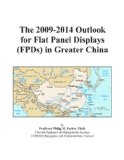 The 2009-2014 Outlook for Flat Panel Displays (FPDs) in Greater China