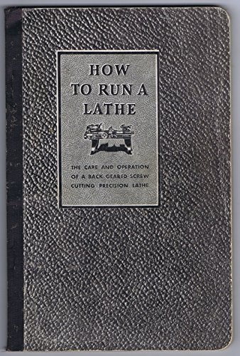 How to Run a Lathe: Instructions on the Care and Operation of A Back Geared Screw Cutting Engine Lathe 32nd Edition