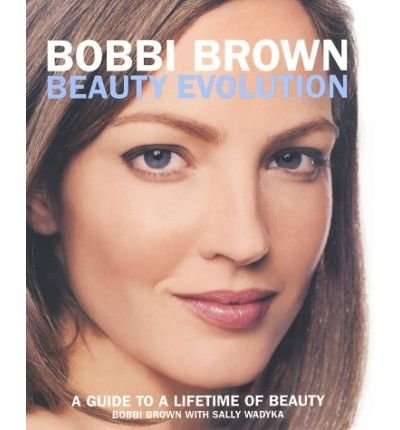 Bobbi Brown's Beauty Evolution : A Guide to a Lifetime of Beauty