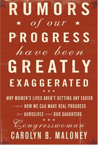 Rumors of Our Progress Have Been Greatly Exaggerated: Why Women's Lives Aren't Getting Any Easier--And How We Can Make Real Progress For Ourselves and Our Daughters