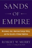 Sands of Empire: Missionary Zeal, American Foreign Policy, and the Hazards of Global Ambition