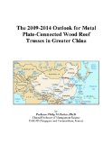 The 2009-2014 Outlook for Metal Plate-Connected Wood Roof Trusses in Greater China