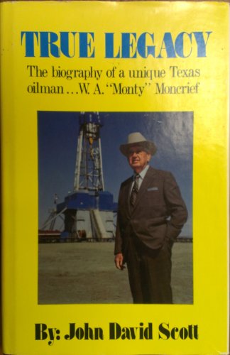 True Legacy: The Biography Of A Unique Texas Oilman.W.A. "Monty" Moncrief