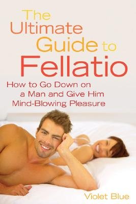 The Ultimate Guide to Fellatio: How to Go Down on a Man and Give Him Mind-Blowing Pleasure [ULTIMATE GT FELLATIO]