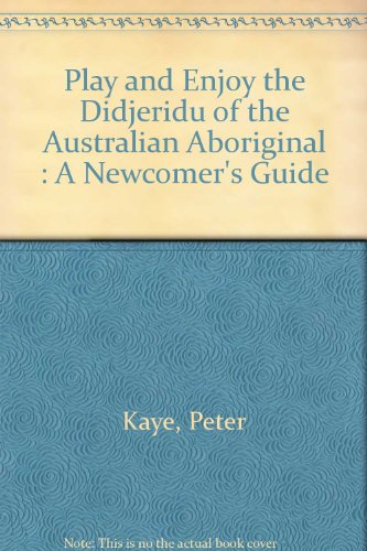 Play and Enjoy the Didjeridu of the Australian Aboriginal : A Newcomer's Guide