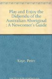 Play and Enjoy the Didjeridu of the Australian Aboriginal : A Newcomer's Guide
