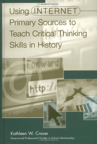 Using Internet Primary Sources to Teach Critical Thinking Skills in History (Libraries Unlimited Professional Guides in School Librarianship)