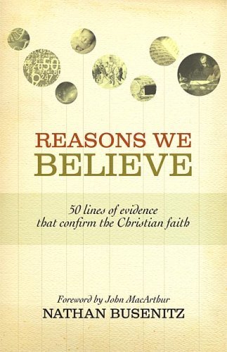 Reasons We Believe (Foreword by John MacArthur): 50 Lines of Evidence That Confirm the Christian Faith