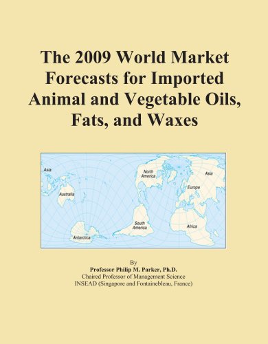 The 2009 World Market Forecasts for Imported Animal and Vegetable Oils, Fats, and Waxes