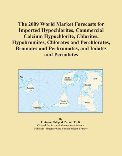 The 2009 World Market Forecasts for Imported Hypochlorites, Commercial Calcium Hypochlorite, Chlorites, Hypobromites, Chlorates and Perchlorates, Bromates and Perbromates, and Iodates and Periodates