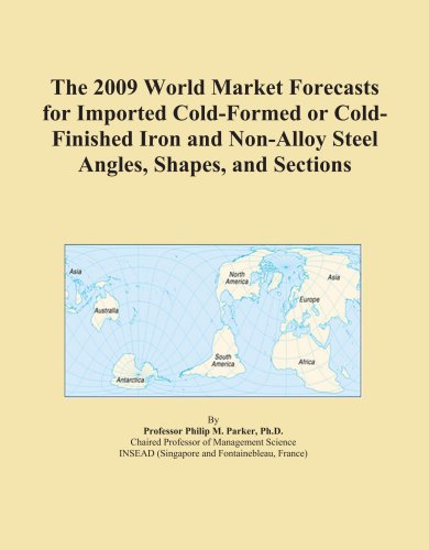 The 2009 World Market Forecasts for Imported Cold-Formed or Cold-Finished Iron and Non-Alloy Steel Angles, Shapes, and Sections
