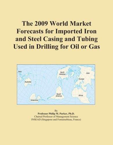 The 2009 World Market Forecasts for Imported Iron and Steel Casing and Tubing Used in Drilling for Oil or Gas
