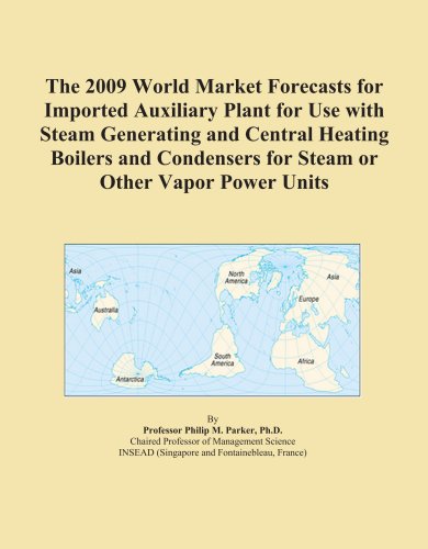 The 2009 World Market Forecasts for Imported Auxiliary Plant for Use with Steam Generating and Central Heating Boilers and Condensers for Steam or Other Vapor Power Units