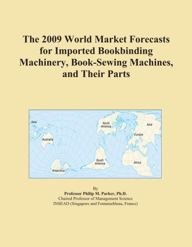 The 2009 World Market Forecasts for Imported Bookbinding Machinery, Book-Sewing Machines, and Their Parts