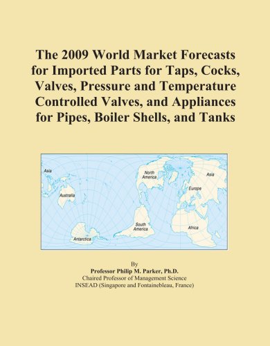 The 2009 World Market Forecasts for Imported Parts for Taps, Cocks, Valves, Pressure and Temperature Controlled Valves, and Appliances for Pipes, Boiler Shells, and Tanks
