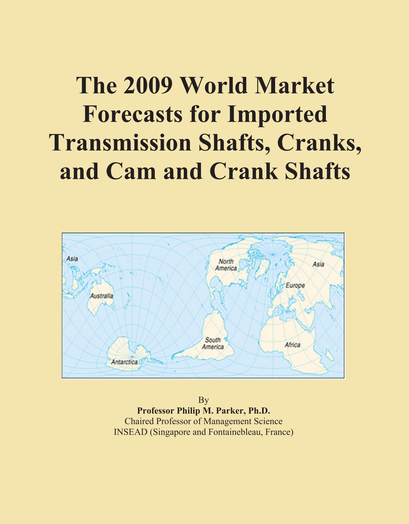 The 2009 World Market Forecasts for Imported Transmission Shafts, Cranks, and Cam and Crank Shafts
