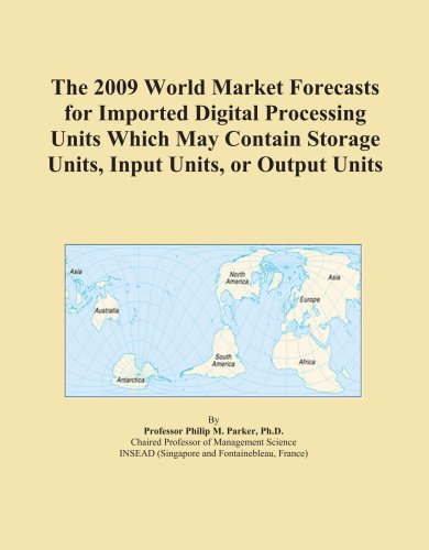 The 2009 World Market Forecasts for Imported Digital Processing Units Which May Contain Storage Units, Input Units, or Output Units