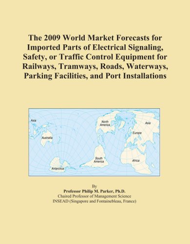 The 2009 World Market Forecasts for Imported Parts of Electrical Signaling, Safety, or Traffic Control Equipment for Railways, Tramways, Roads, Waterways, Parking Facilities, and Port Installations