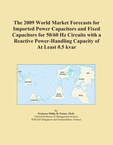 The 2009 World Market Forecasts for Imported Power Capacitors and Fixed Capacitors for 50/60 Hz Circuits with a Reactive Power-Handling Capacity of At Least 0.5 kvar