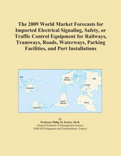 The 2009 World Market Forecasts for Imported Electrical Signaling, Safety, or Traffic Control Equipment for Railways, Tramways, Roads, Waterways, Parking Facilities, and Port Installations