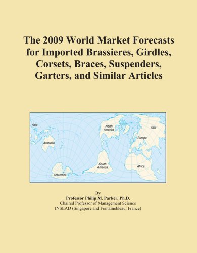 The 2009 World Market Forecasts for Imported Brassieres, Girdles, Corsets, Braces, Suspenders, Garters, and Similar Articles
