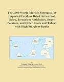 The 2009 World Market Forecasts for Imported Fresh or Dried Arrowroot, Salep, Jerusalem Artichokes, Sweet Potatoes, and Other Roots and Tubers with High Starch or Inulin