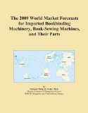 The 2009 World Market Forecasts for Imported Bookbinding Machinery, Book-Sewing Machines, and Their Parts
