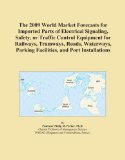 The 2009 World Market Forecasts for Imported Parts of Electrical Signaling, Safety, or Traffic Control Equipment for Railways, Tramways, Roads, Waterways, Parking Facilities, and Port Installations