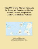 The 2009 World Market Forecasts for Imported Brassieres, Girdles, Corsets, Braces, Suspenders, Garters, and Similar Articles