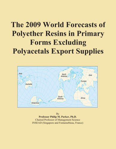 The 2009 World Forecasts of Polyether Resins in Primary Forms Excluding Polyacetals Export Supplies