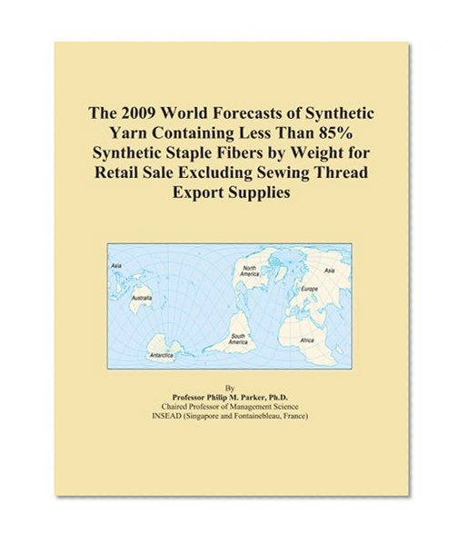 The 2009 World Forecasts of Synthetic Yarn Containing Less Than 85% Synthetic Staple Fibers by Weight for Retail Sale Excluding Sewing Thread Export Supplies