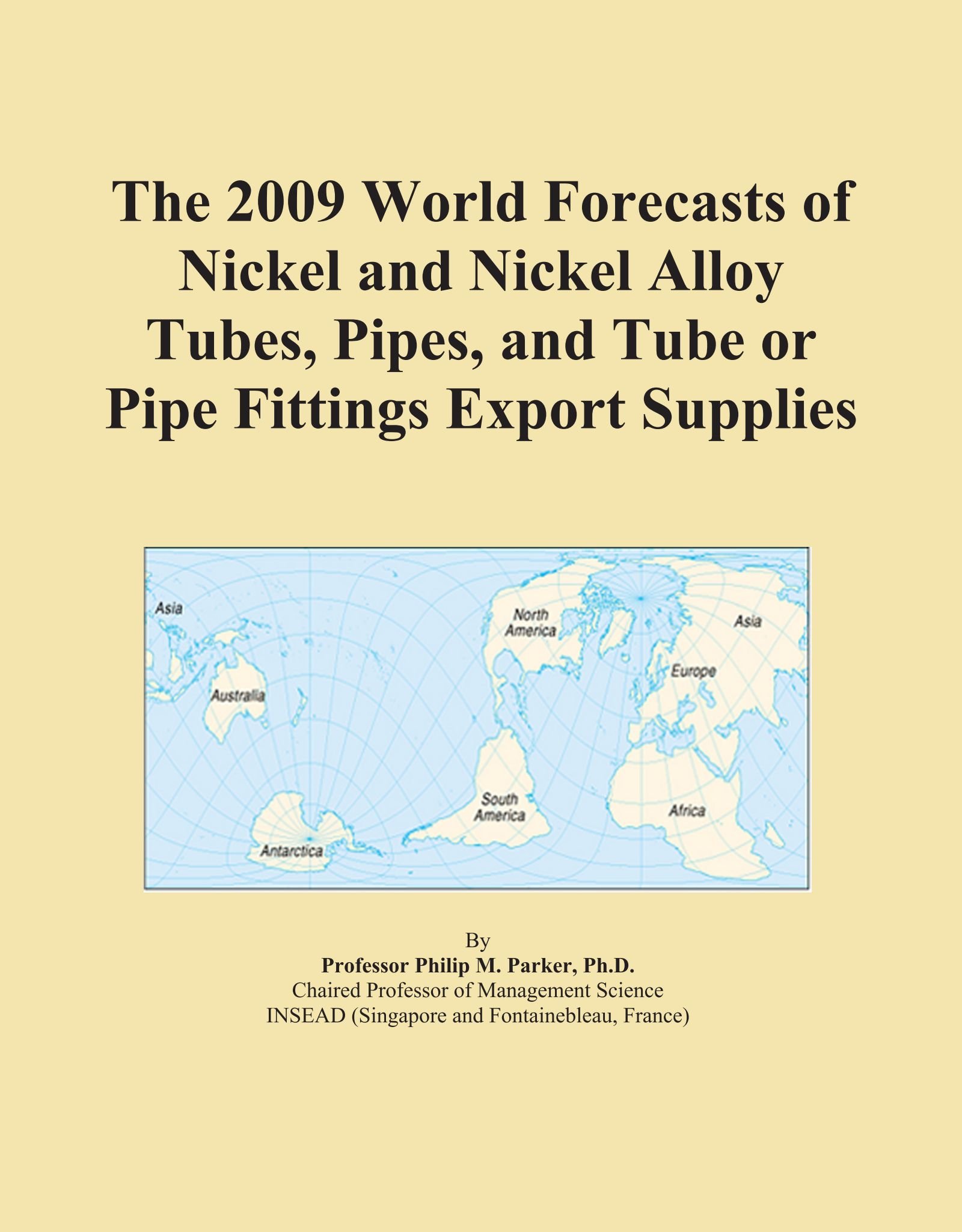 The 2009 World Forecasts of Nickel and Nickel Alloy Tubes, Pipes, and Tube or Pipe Fittings Export Supplies
