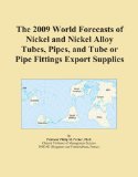 The 2009 World Forecasts of Nickel and Nickel Alloy Tubes, Pipes, and Tube or Pipe Fittings Export Supplies