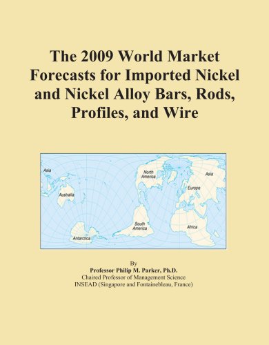 The 2009 World Market Forecasts for Imported Nickel and Nickel Alloy Bars, Rods, Profiles, and Wire