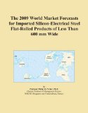 The 2009 World Market Forecasts for Imported Silicon-Electrical Steel Flat-Rolled Products of Less Than 600 mm Wide