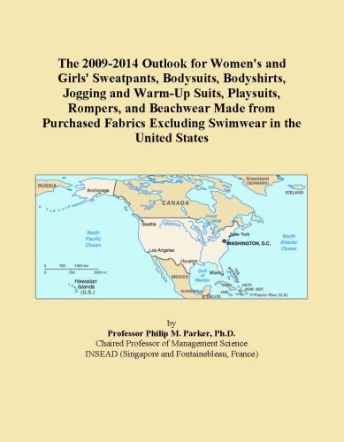 The 2009-2014 Outlook for Women's and Girls' Sweatpants, Bodysuits, Bodyshirts, Jogging and Warm-Up Suits, Playsuits, Rompers, and Beachwear Made from ... Excluding Swimwear in the United States