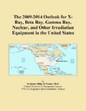 The 2009-2014 Outlook for X-Ray, Beta Ray, Gamma Ray, Nuclear, and Other Irradiation Equipment in the United States