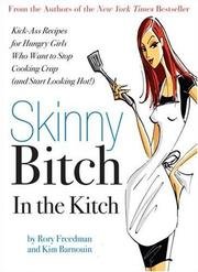 Skinny Bitch in the Kitch: Kick-Ass Recipes for Hungry Girls Who Want to Stop Co