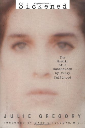 By Julie Gregory Sickened: The Memoir of a Munchausen by Proxy Childhood