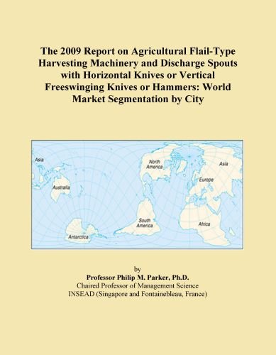 The 2009 Report on Agricultural Flail-Type Harvesting Machinery and Discharge Spouts with Horizontal Knives or Vertical Freeswinging Knives or Hammers: World Market Segmentation by City