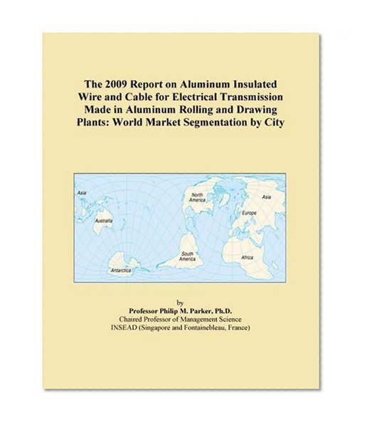 The 2009 Report on Aluminum Insulated Wire and Cable for Electrical Transmission Made in Aluminum Rolling and Drawing Plants: World Market Segmentation by City