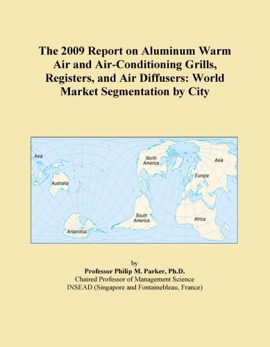 The 2009 Report on Aluminum Warm Air and Air-Conditioning Grills, Registers, and Air Diffusers: World Market Segmentation by City