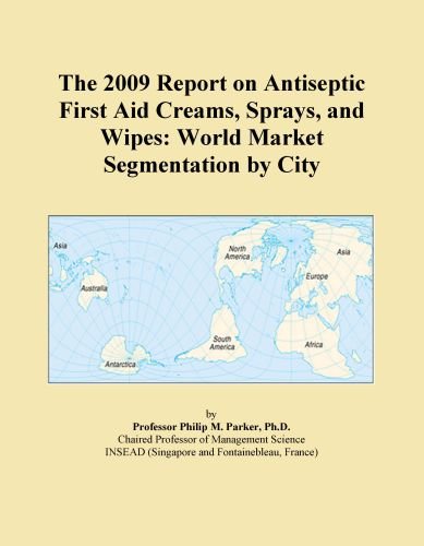 The 2009 Report on Antiseptic First Aid Creams, Sprays, and Wipes: World Market Segmentation by City