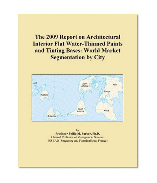 The 2009 Report on Architectural Interior Flat Water-Thinned Paints and Tinting Bases: World Market Segmentation by City
