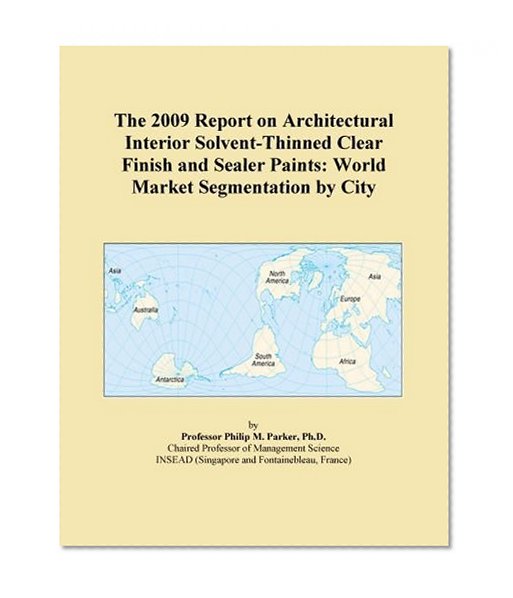 The 2009 Report on Architectural Interior Solvent-Thinned Clear Finish and Sealer Paints: World Market Segmentation by City